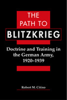 The Path to Blitzkrieg: Doctrine and Training in the German Army, 1920-1939