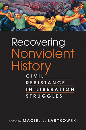 Recovering Nonviolent History: Civil Resistance in Liberation Struggles