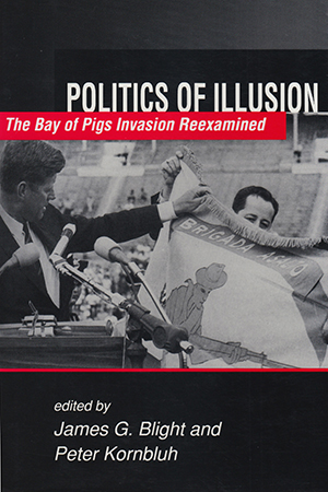 Politics of Illusion: The Bay of Pigs Invasion Reexamined