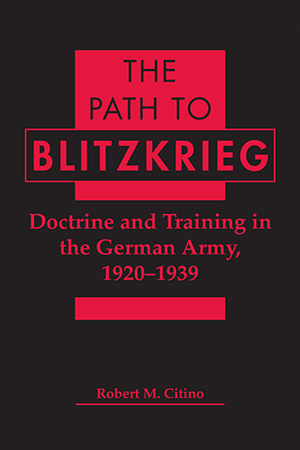 The Path to Blitzkrieg: Doctrine and Training in the German Army, 1920-1939