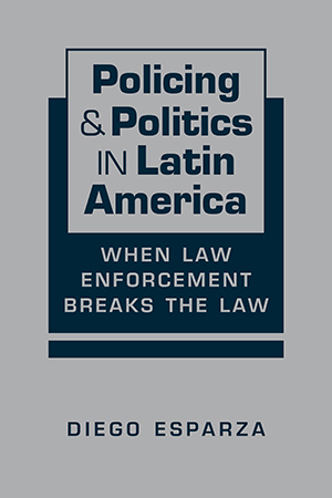 Policing and Politics in Latin America: When Law Enforcement Breaks the Law