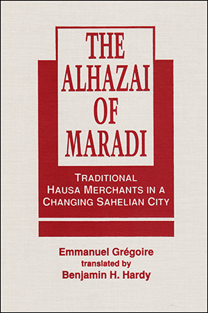 The Alhazai of Maradi:  Traditional Hausa Merchants in a Changing Sahelian City