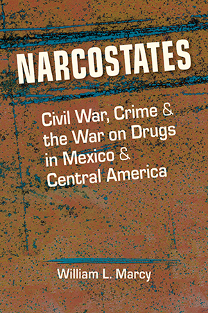 Narcostates: Civil War, Crime, and the War on Drugs in Mexico and Central America