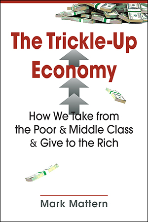 The Trickle-Up Economy: How We Take from the Poor and Middle Class and Give to the Rich