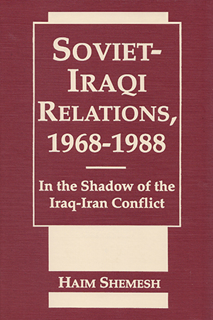 Soviet-Iraqi Relations, 1968-1988: In the Shadow of the Iraqi-Iran Conflict