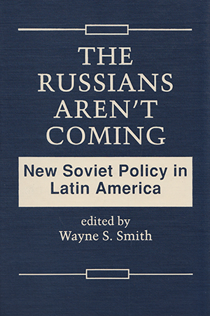 The Russians Aren't Coming: New Soviet Policy in Latin America