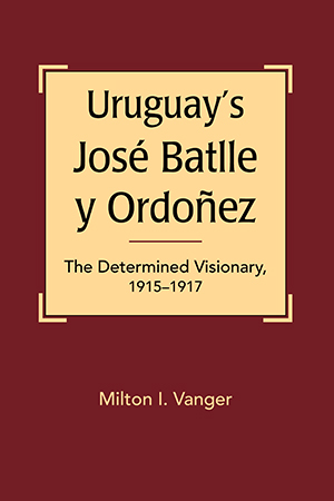 Uruguay’s José Batlle y Ordoñez: The Determined Visionary, 1915-1917