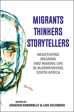 Migrants, Thinkers, Storytellers: Negotiating Meaning and Making Life in Bloemfontein, South Africa