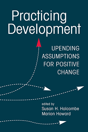 Practicing Development: Upending Assumptions for Positive Change