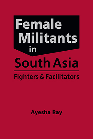 Female Militants in South Asia: Fighters and Facilitators