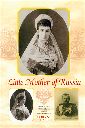 Little Mother of Russia: A Biography of Empress Marie Fedorovna