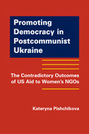 Promoting Democracy in Postcommunist Ukraine: The Contradictory Outcomes of US Aid to Women’s NGOs