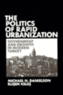 The Politics of Rapid Urbanization: Government and Growth in Modern Turkey