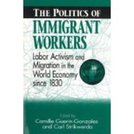 The Politics of Immigrant Workers: Labor Activism and Migration in the World Economy Since 1830, Revised Edition
