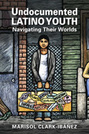 Undocumented Latino Youth: Navigating Their Worlds