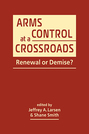 Arms Control at a Crossroads: Renewal or Demise?