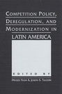 Competition Policy, Deregulation, and Modernization in Latin America