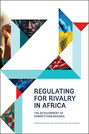  Regulating for Rivalry in Africa: The Development of Competition Regimes