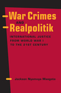 War Crimes and Realpolitik: International Justice from World War I to the 21st Century