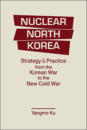 Nuclear North Korea: Strategy and Practice from the Korean War to the New Cold War